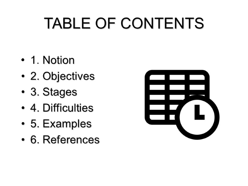 TABLE OF CONTENTS 1. Notion 2. Objectives 3. Stages 4. Difficulties 5. Examples 6.